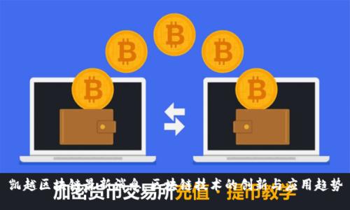 凯越区块链最新消息：区块链技术的创新与应用趋势